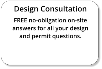 Design Consultation FREE no-obligation on-site answers for all your design and permit questions.