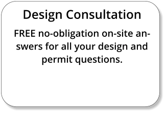 Design Consultation FREE no-obligation on-site answers for all your design and permit questions.
