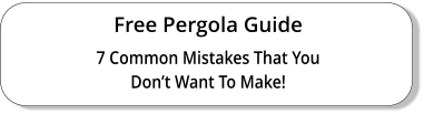 Free Pergola Guide 7 Common Mistakes That You Don’t Want To Make!
